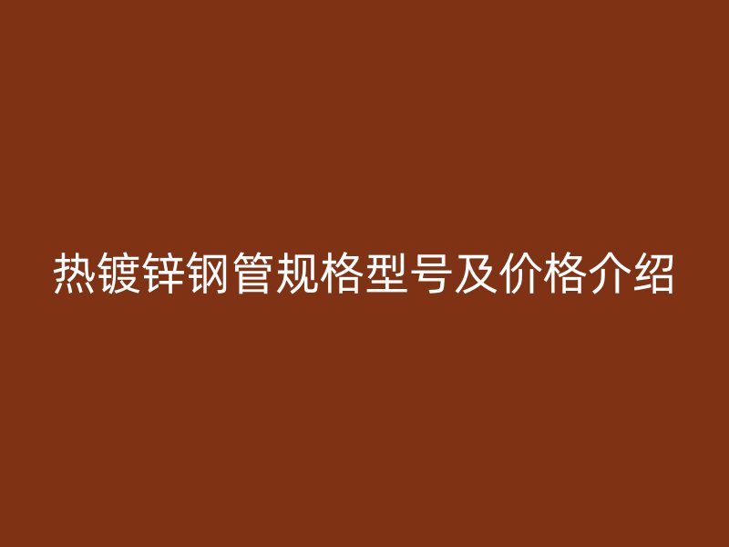热镀锌钢管规格型号及价格介绍