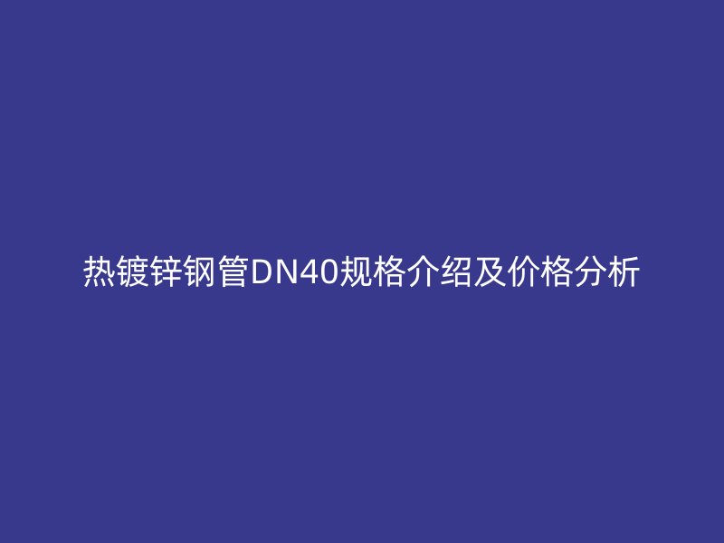 热镀锌钢管DN40规格介绍及价格分析