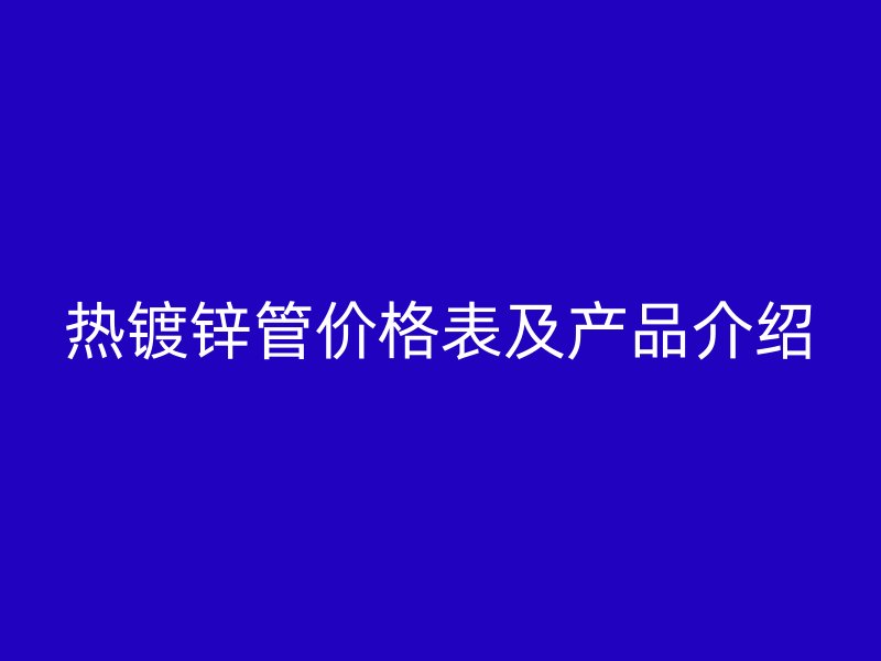 热镀锌管价格表及产品介绍