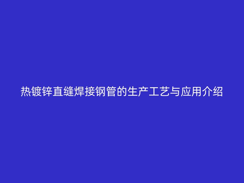 热镀锌直缝焊接钢管的生产工艺与应用介绍