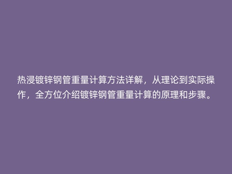 热浸镀锌钢管重量计算方法详解，从理论到实际操作，全方位介绍镀锌钢管重量计算的原理和步骤。