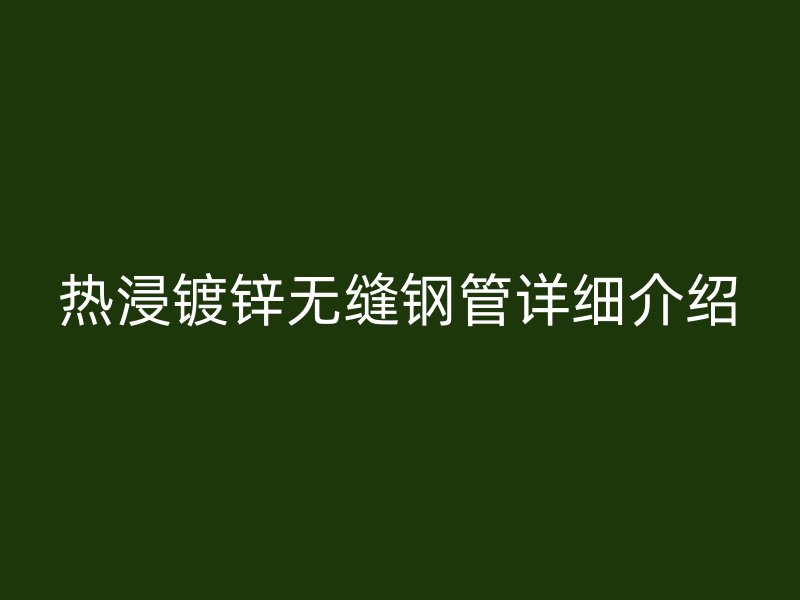 热浸镀锌无缝钢管详细介绍