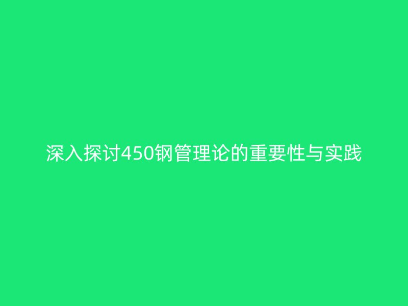 深入探讨450钢管理论的重要性与实践