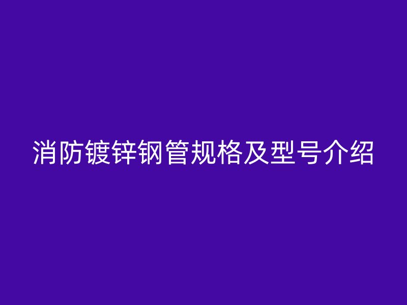 消防镀锌钢管规格及型号介绍