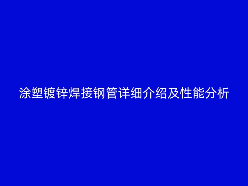 涂塑镀锌焊接钢管详细介绍及性能分析