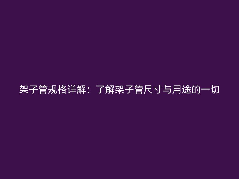架子管规格详解：了解架子管尺寸与用途的一切