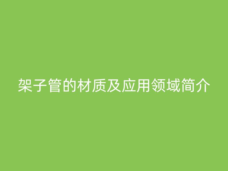 架子管的材质及应用领域简介