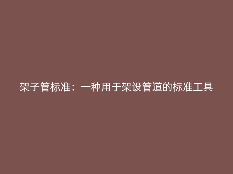 架子管标准：一种用于架设管道的标准工具