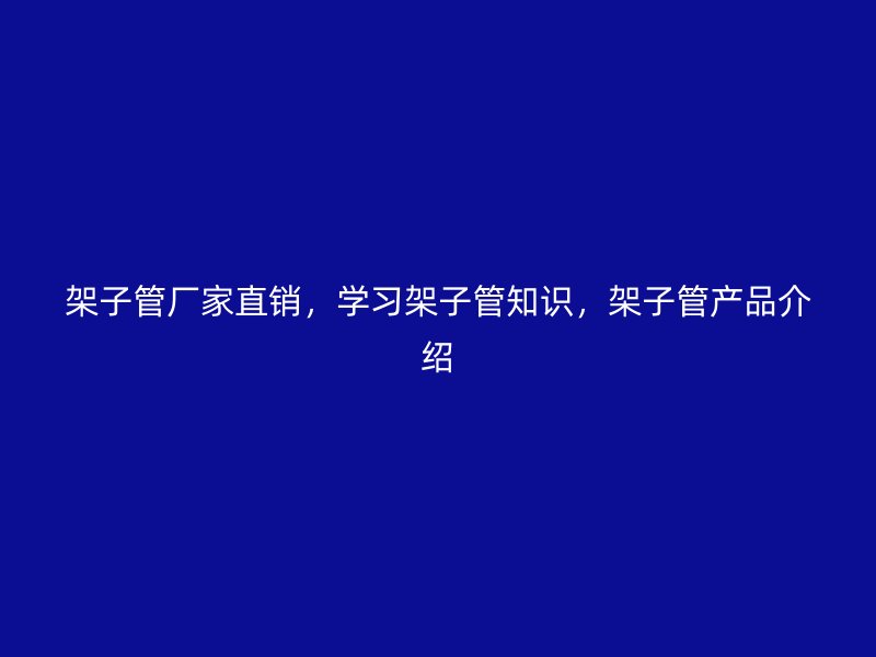 架子管厂家直销，学习架子管知识，架子管产品介绍