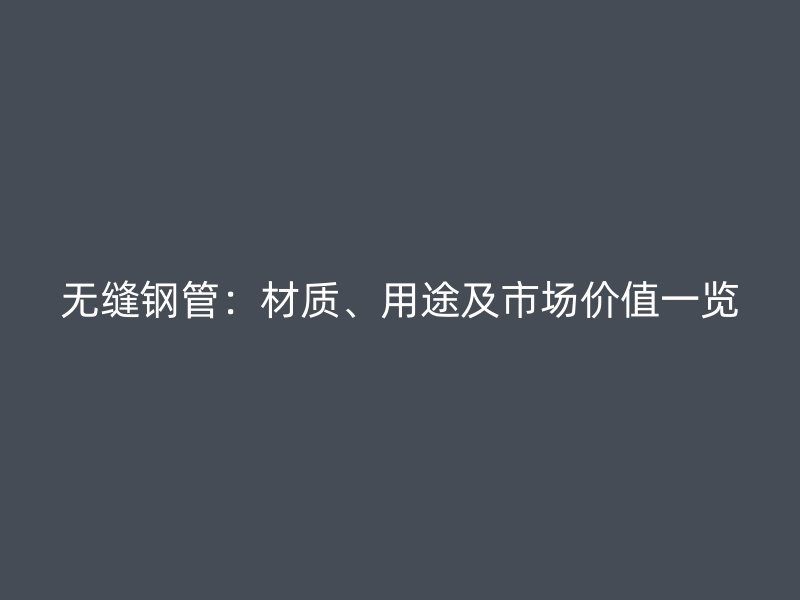 无缝钢管：材质、用途及市场价值一览