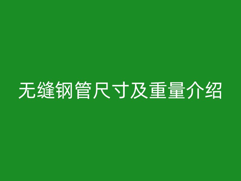 无缝钢管尺寸及重量介绍