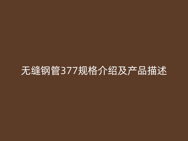 无缝钢管377规格介绍及产品描述