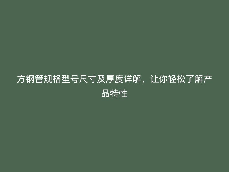 方钢管规格型号尺寸及厚度详解，让你轻松了解产品特性