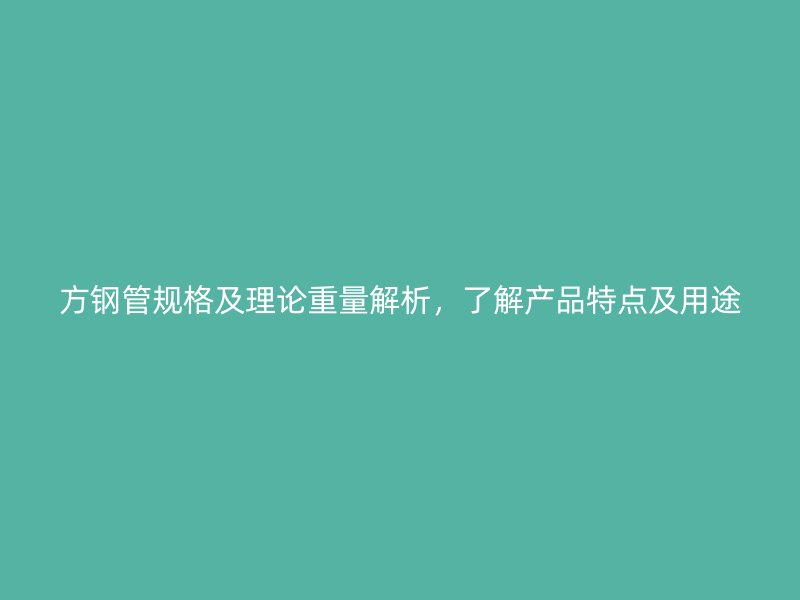 方钢管规格及理论重量解析，了解产品特点及用途