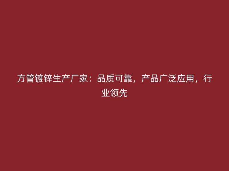 方管镀锌生产厂家：品质可靠，产品广泛应用，行业领先