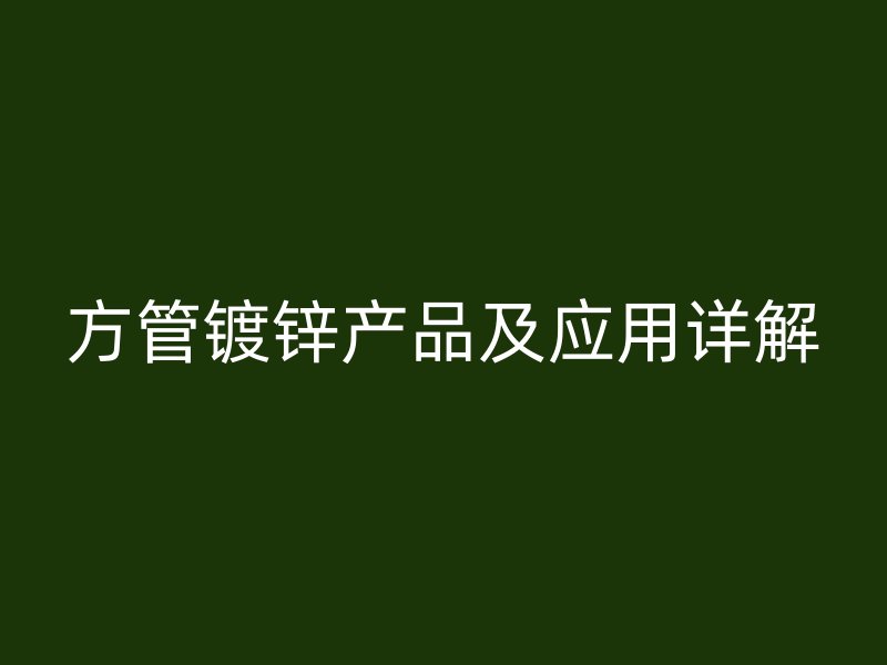 方管镀锌产品及应用详解
