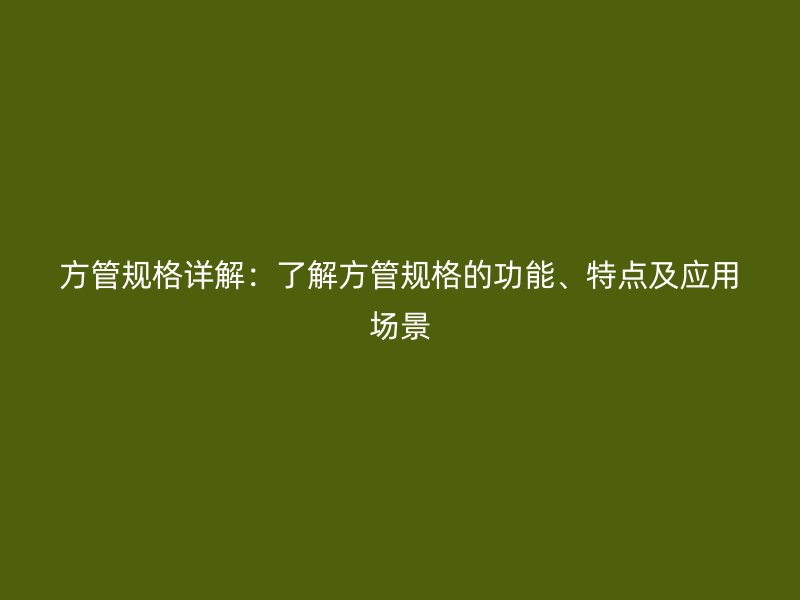 方管规格详解：了解方管规格的功能、特点及应用场景