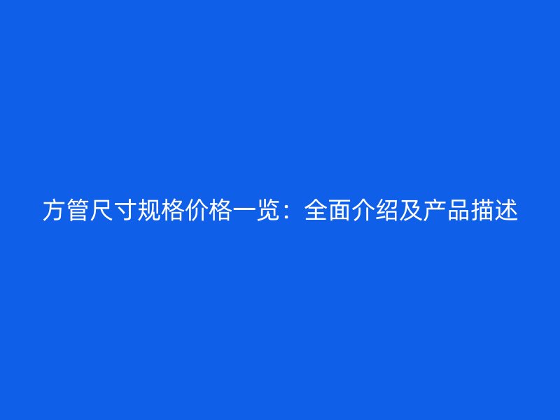 方管尺寸规格价格一览：全面介绍及产品描述