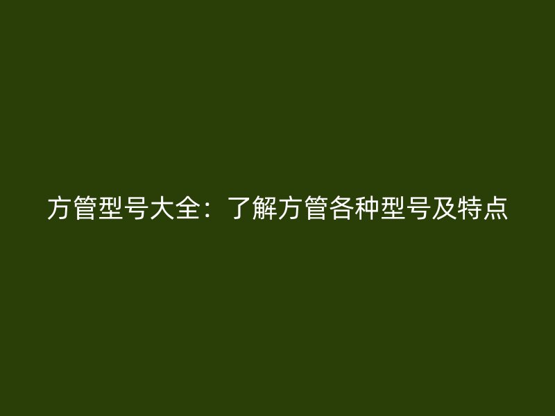 方管型号大全：了解方管各种型号及特点