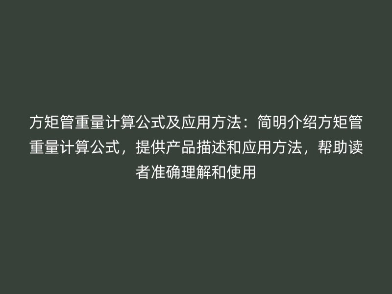 方矩管重量计算公式及应用方法：简明介绍方矩管重量计算公式，提供产品描述和应用方法，帮助读者准确理解和使用