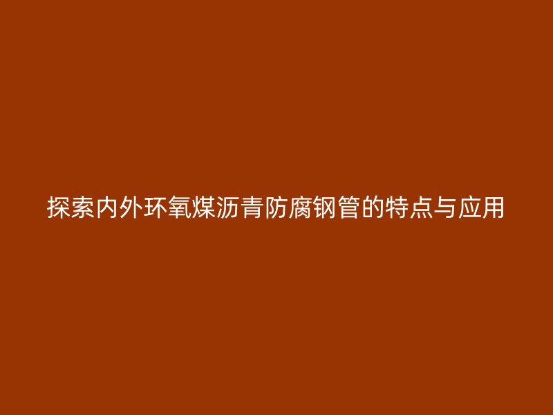 探索内外环氧煤沥青防腐钢管的特点与应用