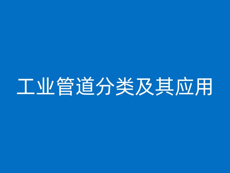 工业管道分类及其应用