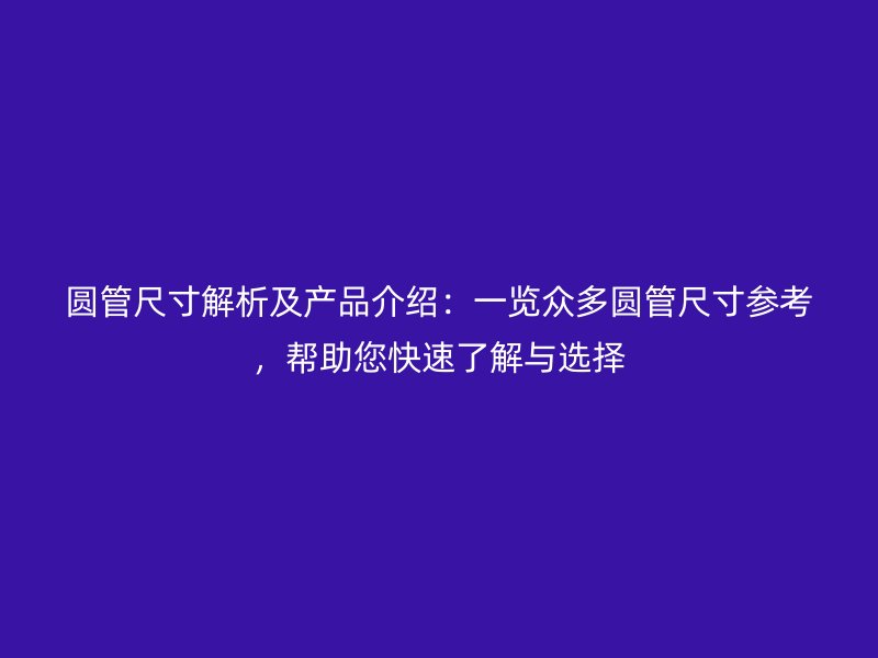 圆管尺寸解析及产品介绍：一览众多圆管尺寸参考，帮助您快速了解与选择