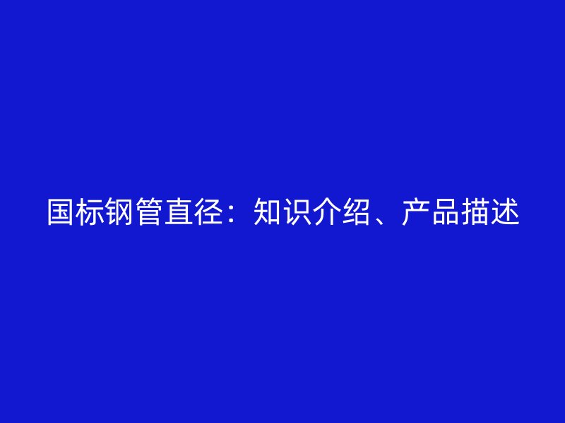 国标钢管直径：知识介绍、产品描述