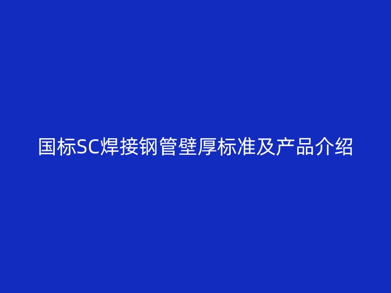 国标SC焊接钢管壁厚标准及产品介绍