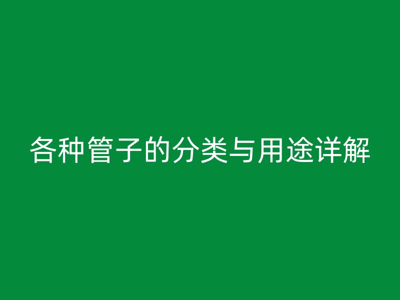 各种管子的分类与用途详解