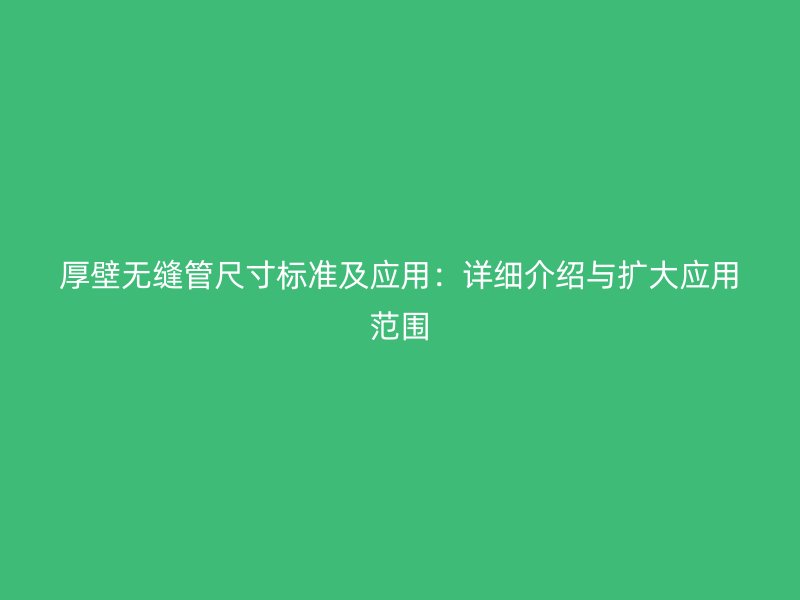 厚壁无缝管尺寸标准及应用：详细介绍与扩大应用范围