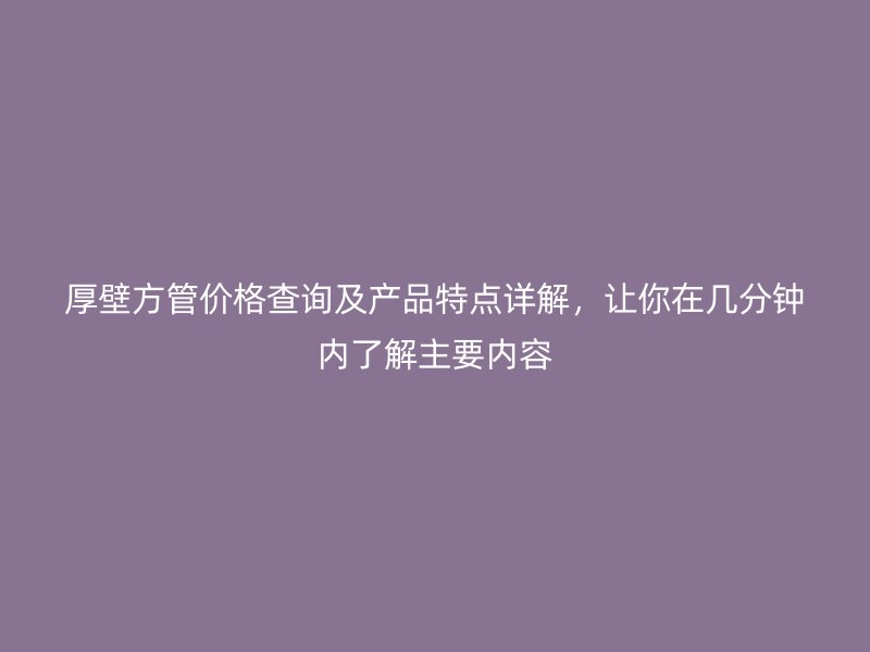 厚壁方管价格查询及产品特点详解，让你在几分钟内了解主要内容