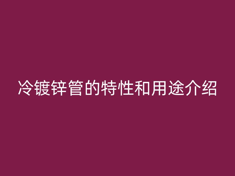 冷镀锌管的特性和用途介绍