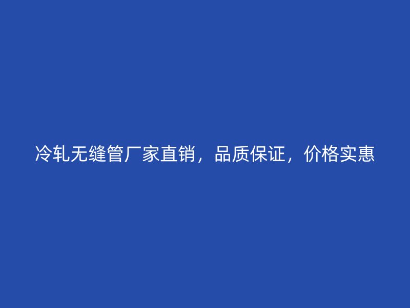 冷轧无缝管厂家直销，品质保证，价格实惠
