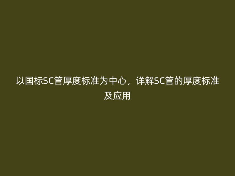 以国标SC管厚度标准为中心，详解SC管的厚度标准及应用