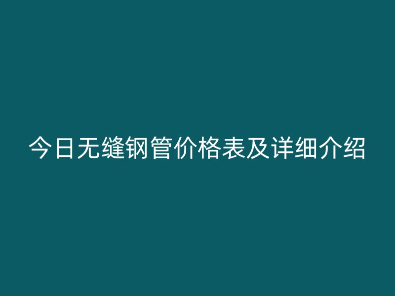 今日无缝钢管价格表及详细介绍