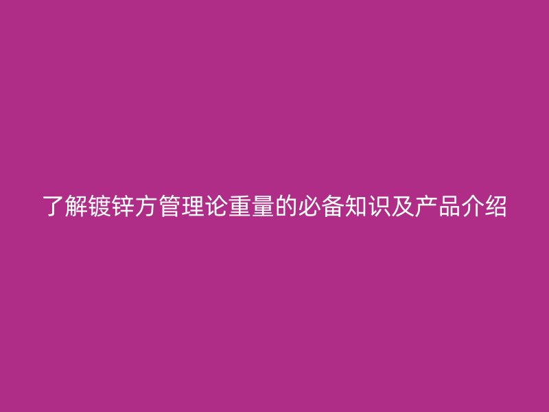 了解镀锌方管理论重量的必备知识及产品介绍