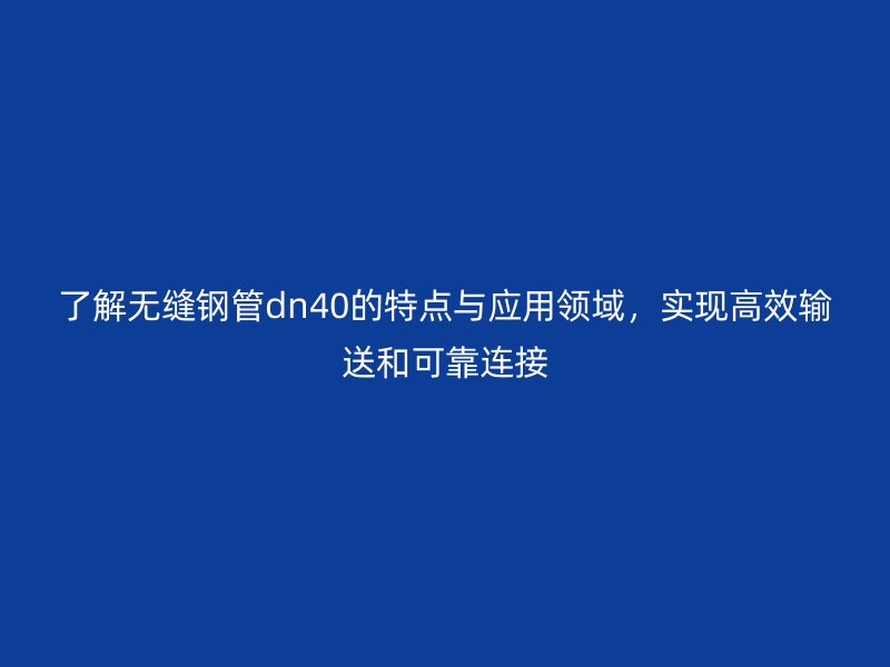 了解无缝钢管dn40的特点与应用领域，实现高效输送和可靠连接