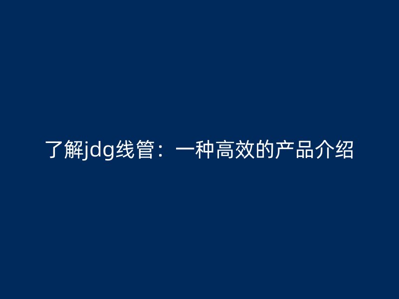 了解jdg线管：一种高效的产品介绍