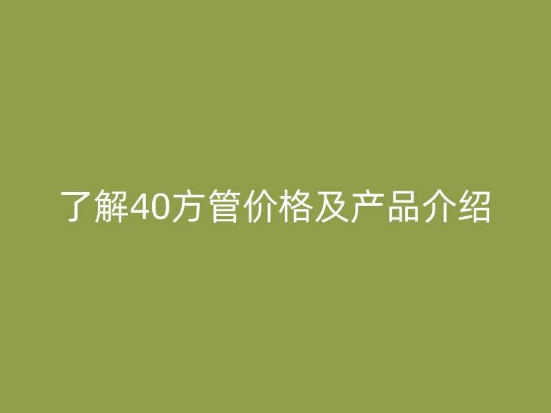 了解40方管价格及产品介绍