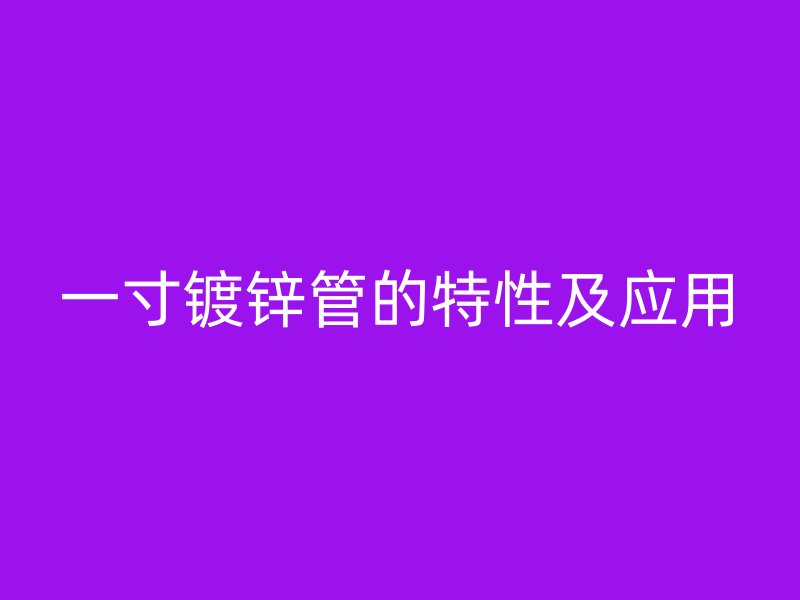 一寸镀锌管的特性及应用