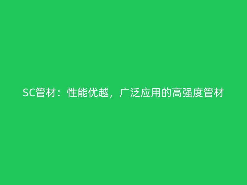 SC管材：性能优越，广泛应用的高强度管材