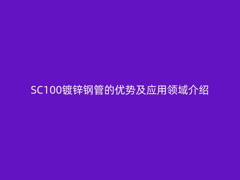SC100镀锌钢管的优势及应用领域介绍