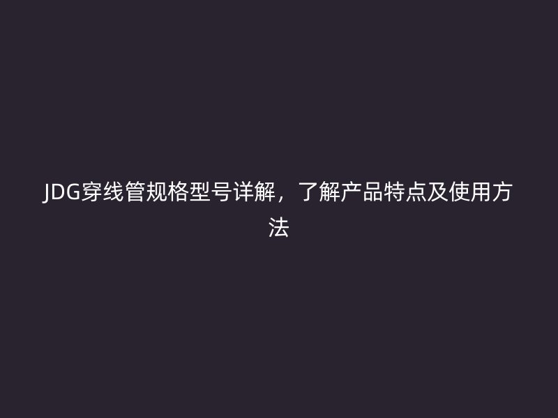 JDG穿线管规格型号详解，了解产品特点及使用方法
