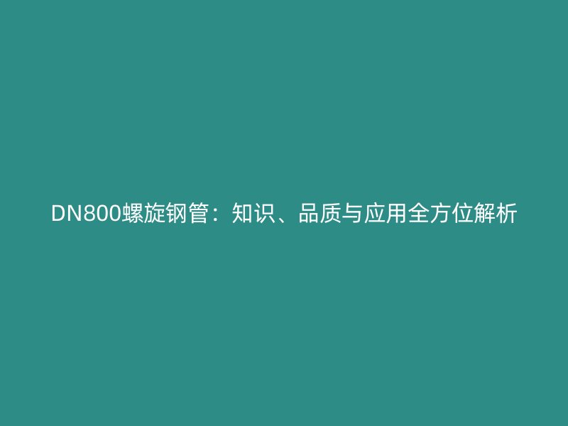 DN800螺旋钢管：知识、品质与应用全方位解析