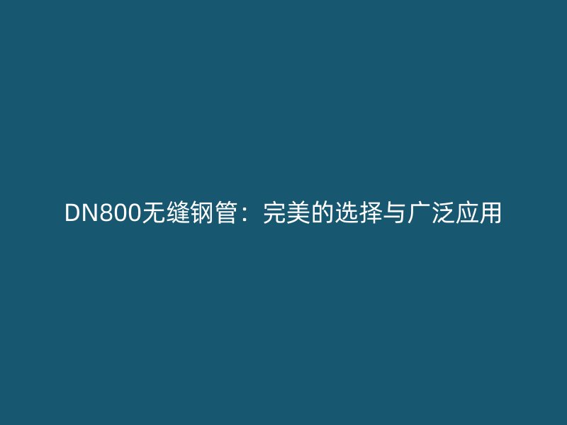 DN800无缝钢管：完美的选择与广泛应用