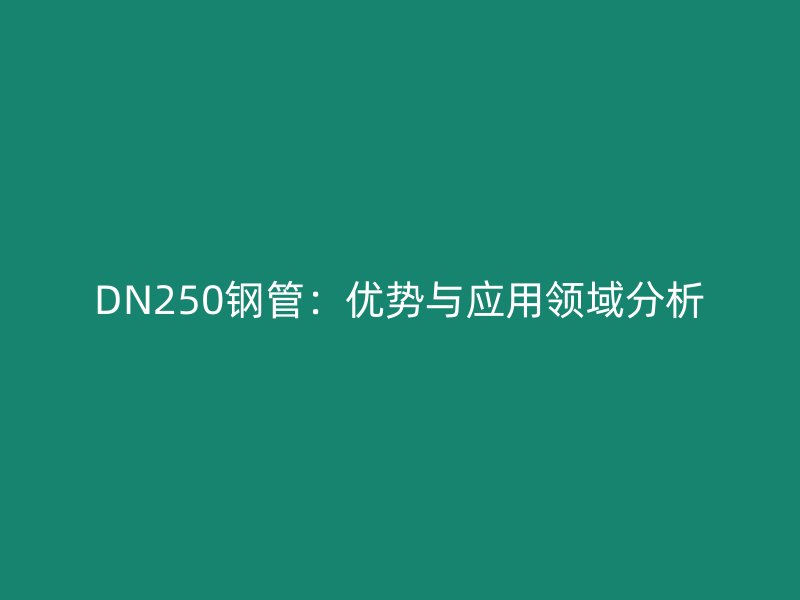 DN250钢管：优势与应用领域分析