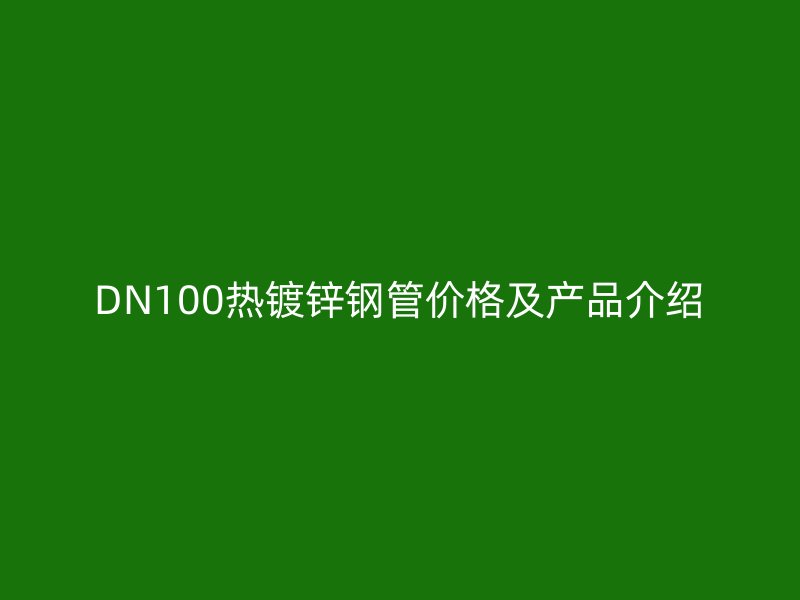 DN100热镀锌钢管价格及产品介绍