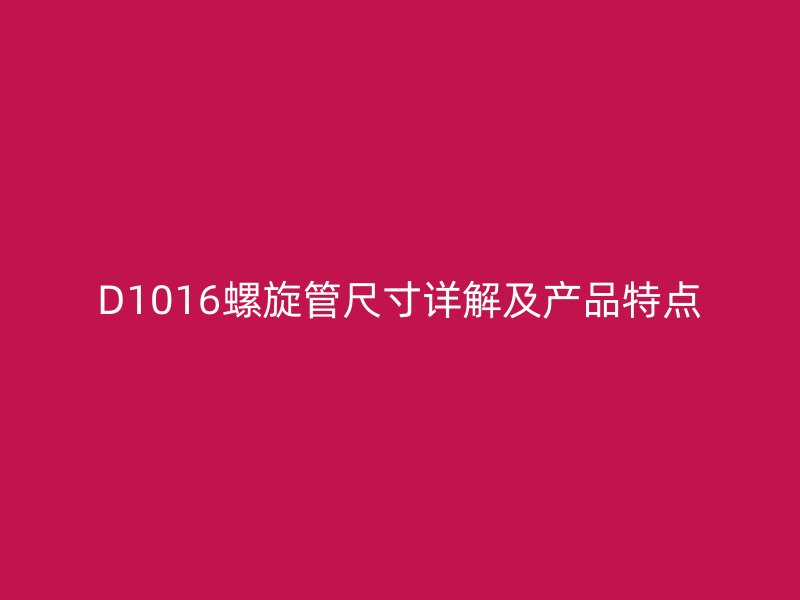 D1016螺旋管尺寸详解及产品特点