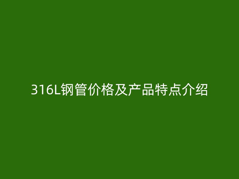 316L钢管价格及产品特点介绍